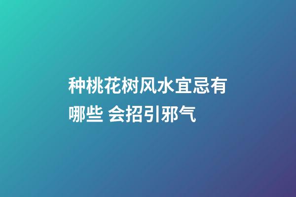 种桃花树风水宜忌有哪些 会招引邪气